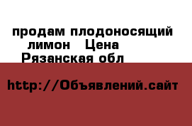 продам плодоносящий лимон › Цена ­ 800 - Рязанская обл.  »    